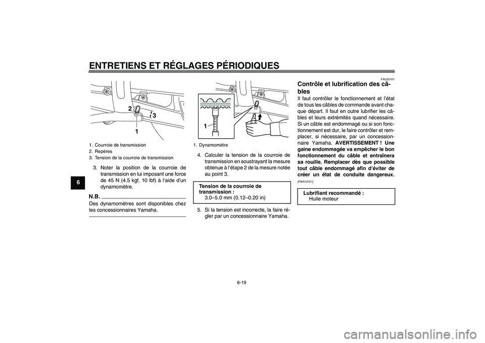 YAMAHA XVS950 2010  Notices Demploi (in French) ENTRETIENS ET RÉGLAGES PÉRIODIQUES
6-19
6
3. Noter la position de la courroie de
transmission en lui imposant une force
de 45 N (4.5 kgf, 10 lbf) à l’aide d’un
dynamomètre.N.B.Des dynamomètre