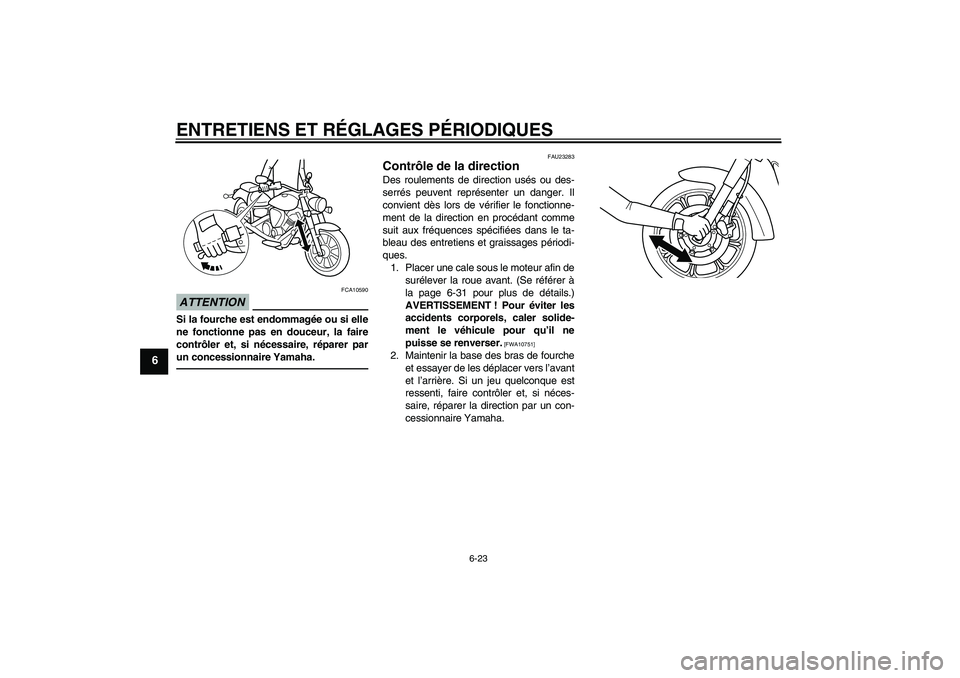 YAMAHA XVS950 2010 Notices Demploi (in French) ENTRETIENS ET RÉGLAGES PÉRIODIQUES
6-23
6
ATTENTION
FCA10590
Si la fourche est endommagée ou si elle
ne fonctionne pas en douceur, la faire
contrôler et, si nécessaire, réparer par
un concession YAMAHA XVS950 2010 Notices Demploi (in French) ENTRETIENS ET RÉGLAGES PÉRIODIQUES
6-23
6
ATTENTION
FCA10590
Si la fourche est endommagée ou si elle
ne fonctionne pas en douceur, la faire
contrôler et, si nécessaire, réparer par
un concession