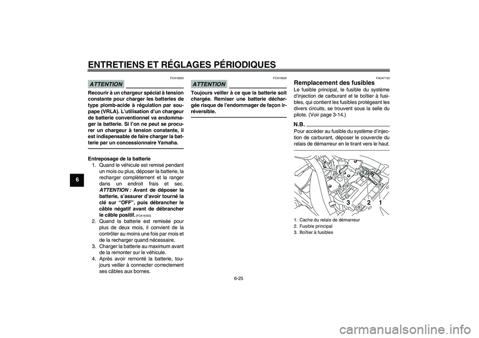 YAMAHA XVS950 2010 Notices Demploi (in French) ENTRETIENS ET RÉGLAGES PÉRIODIQUES
6-25
6
ATTENTION
FCA16520
Recourir à un chargeur spécial à tension
constante pour charger les batteries de
type plomb-acide à régulation par sou-
pape (VRLA). YAMAHA XVS950 2010 Notices Demploi (in French) ENTRETIENS ET RÉGLAGES PÉRIODIQUES
6-25
6
ATTENTION
FCA16520
Recourir à un chargeur spécial à tension
constante pour charger les batteries de
type plomb-acide à régulation par sou-
pape (VRLA).