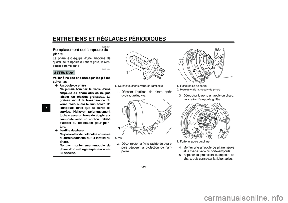 YAMAHA XVS950 2010 Notices Demploi (in French) ENTRETIENS ET RÉGLAGES PÉRIODIQUES
6-27
6
FAU48511
Remplacement de l’ampoule du
phare Le phare est équipé d’une ampoule de
quartz. Si l’ampoule du phare grille, la rem-
placer comme suit :A YAMAHA XVS950 2010 Notices Demploi (in French) ENTRETIENS ET RÉGLAGES PÉRIODIQUES
6-27
6
FAU48511
Remplacement de l’ampoule du
phare Le phare est équipé d’une ampoule de
quartz. Si l’ampoule du phare grille, la rem-
placer comme suit :A