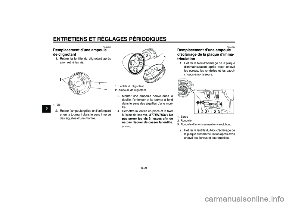 YAMAHA XVS950 2010 Notices Demploi (in French) ENTRETIENS ET RÉGLAGES PÉRIODIQUES
6-29
6
FAU24212
Remplacement d’une ampoule
de clignotant 1. Retirer la lentille du clignotant après
avoir retiré les vis.
2. Retirer l’ampoule grillée en l YAMAHA XVS950 2010 Notices Demploi (in French) ENTRETIENS ET RÉGLAGES PÉRIODIQUES
6-29
6
FAU24212
Remplacement d’une ampoule
de clignotant 1. Retirer la lentille du clignotant après
avoir retiré les vis.
2. Retirer l’ampoule grillée en l