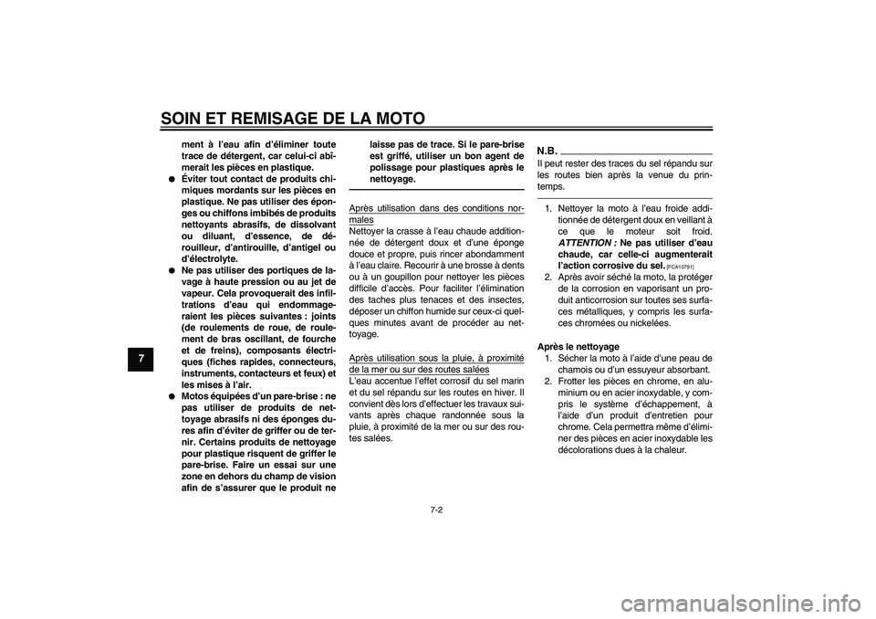 YAMAHA XVS950 2010  Notices Demploi (in French) SOIN ET REMISAGE DE LA MOTO
7-2
7
ment à l’eau afin d’éliminer toute
trace de détergent, car celui-ci abî-
merait les pièces en plastique.

Éviter tout contact de produits chi-
miques morda