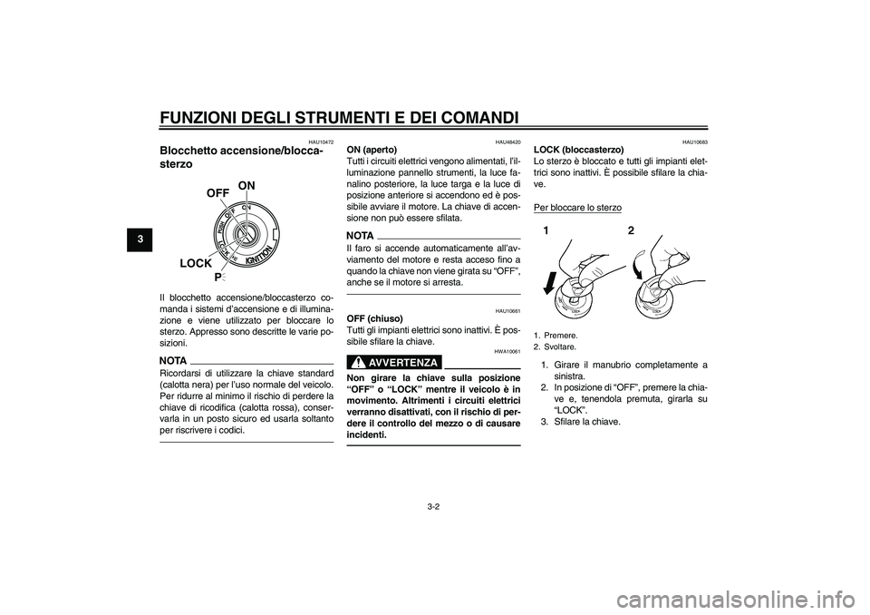 YAMAHA XVS950 2010  Manuale duso (in Italian) FUNZIONI DEGLI STRUMENTI E DEI COMANDI
3-2
3
HAU10472
Blocchetto accensione/blocca-
sterzo Il blocchetto accensione/bloccasterzo co-
manda i sistemi d’accensione e di illumina-
zione e viene utilizz