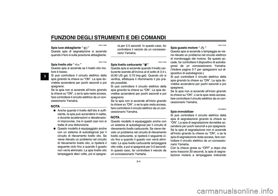 YAMAHA XVS950 2010  Manuale duso (in Italian) FUNZIONI DEGLI STRUMENTI E DEI COMANDI
3-4
3
HAU11080
Spia luce abbagliante“” 
Questa spia di segnalazione si accende
quando il faro è sulla posizione abbagliante.
HAU11254
Spia livello olio“