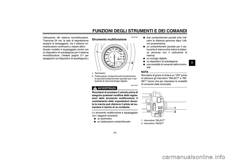 YAMAHA XVS950 2010  Manuale duso (in Italian) FUNZIONI DEGLI STRUMENTI E DEI COMANDI
3-5
3
l’attivazione del sistema immobilizzatore.
Trascorse 24 ore, la spia di segnalazione
cesserà di lampeggiare, ma il sistema im-
mobilizzatore continuerà