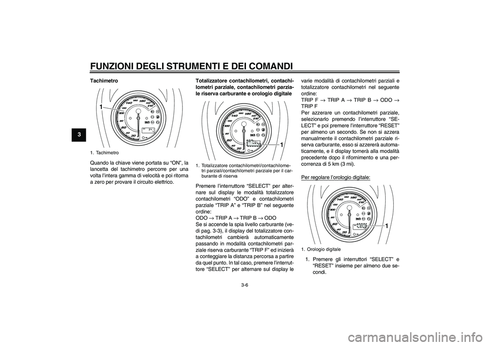 YAMAHA XVS950 2010  Manuale duso (in Italian) FUNZIONI DEGLI STRUMENTI E DEI COMANDI
3-6
3
Tachimetro
Quando la chiave viene portata su “ON”, la
lancetta del tachimetro percorre per una
volta l’intera gamma di velocità e poi ritorna
a zero
