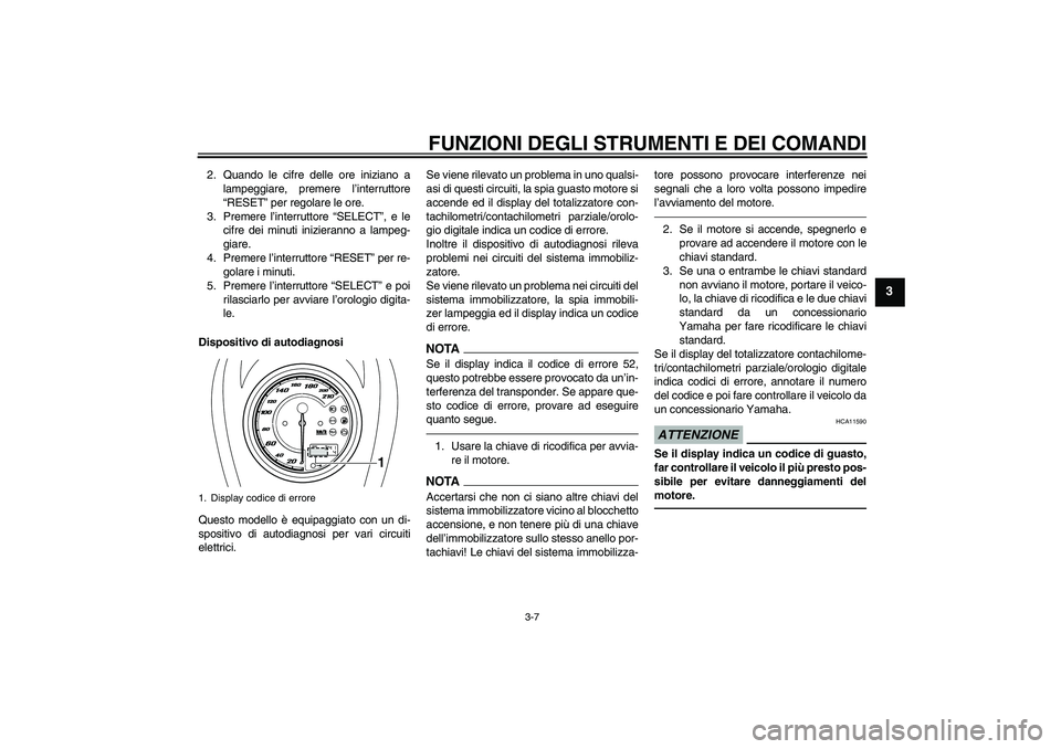 YAMAHA XVS950 2010  Manuale duso (in Italian) FUNZIONI DEGLI STRUMENTI E DEI COMANDI
3-7
3
2. Quando le cifre delle ore iniziano a
lampeggiare, premere l’interruttore
“RESET” per regolare le ore.
3. Premere l’interruttore “SELECT”, e 