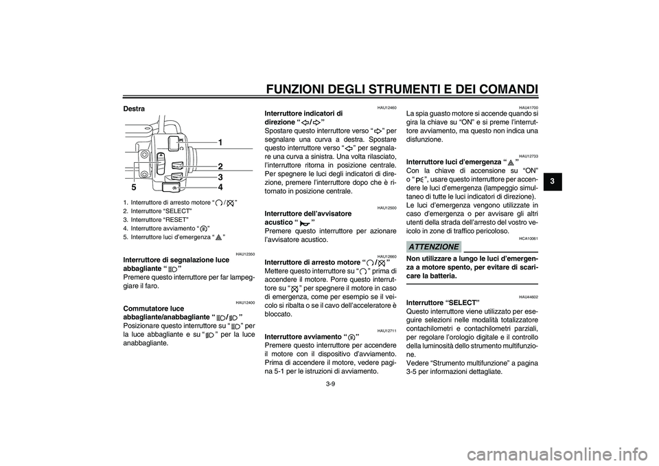 YAMAHA XVS950 2010  Manuale duso (in Italian) FUNZIONI DEGLI STRUMENTI E DEI COMANDI
3-9
3
Destra
HAU12350
Interruttore di segnalazione luce 
abbagliante“” 
Premere questo interruttore per far lampeg-
giare il faro.
HAU12400
Commutatore luce 