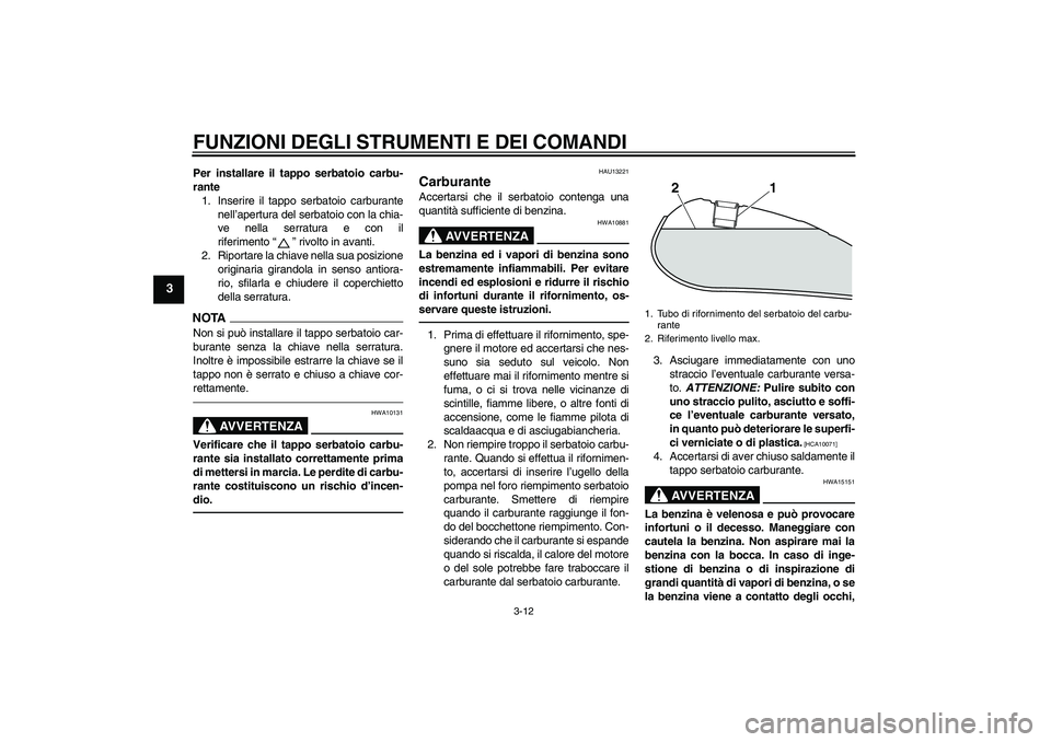 YAMAHA XVS950 2010  Manuale duso (in Italian) FUNZIONI DEGLI STRUMENTI E DEI COMANDI
3-12
3
Per installare il tappo serbatoio carbu-
rante
1. Inserire il tappo serbatoio carburante
nell’apertura del serbatoio con la chia-
ve nella serratura e c