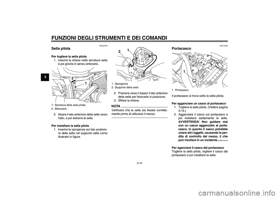 YAMAHA XVS950 2010  Manuale duso (in Italian) FUNZIONI DEGLI STRUMENTI E DEI COMANDI
3-14
3
HAU42750
Sella pilota Per togliere la sella pilota
1. Inserire la chiave nella serratura sella
e poi girarla in senso antiorario.
2. Alzare il lato anteri