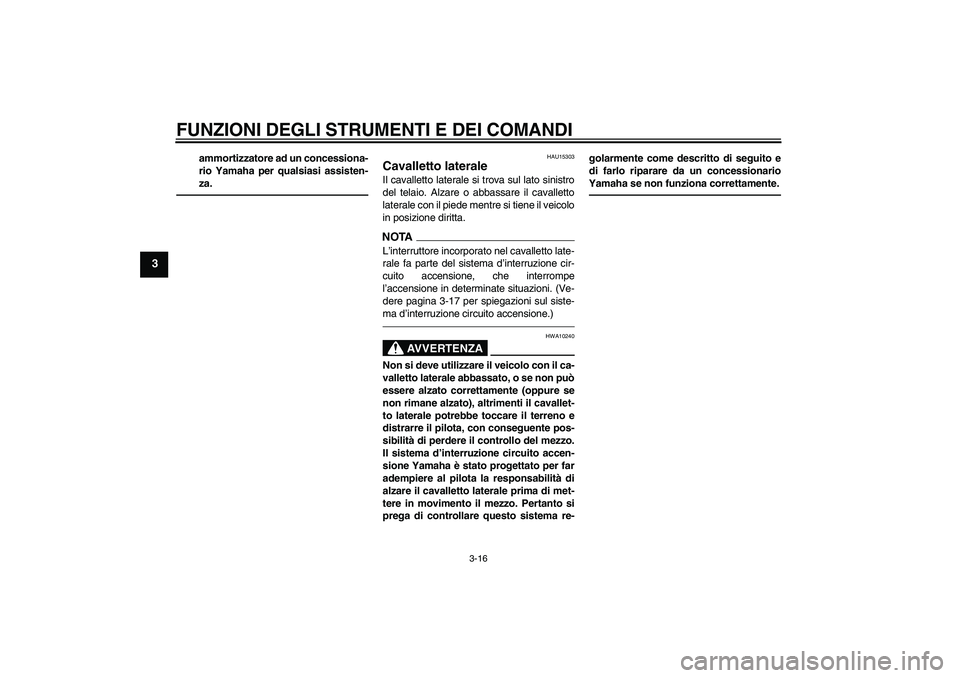 YAMAHA XVS950 2010  Manuale duso (in Italian) FUNZIONI DEGLI STRUMENTI E DEI COMANDI
3-16
3
ammortizzatore ad un concessiona-
rio Yamaha per qualsiasi assisten-
za.
HAU15303
Cavalletto laterale Il cavalletto laterale si trova sul lato sinistro
de