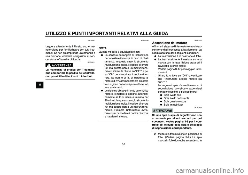 YAMAHA XVS950 2010  Manuale duso (in Italian) UTILIZZO E PUNTI IMPORTANTI RELATIVI ALLA GUIDA
5-1
5
HAU15951
Leggere attentamente il libretto uso e ma-
nutenzione per familiarizzare con tutti i co-
mandi. Se non si comprende un comando o
una funz