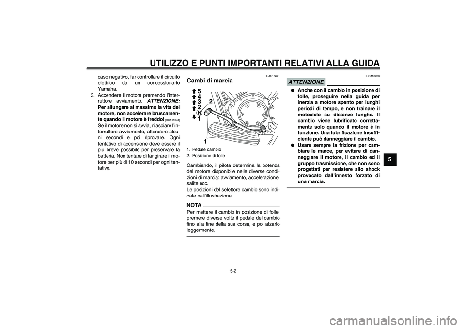 YAMAHA XVS950 2010  Manuale duso (in Italian) UTILIZZO E PUNTI IMPORTANTI RELATIVI ALLA GUIDA
5-2
5
caso negativo, far controllare il circuito
elettrico da un concessionario
Yamaha.
3. Accendere il motore premendo l’inter-
ruttore avviamento. A