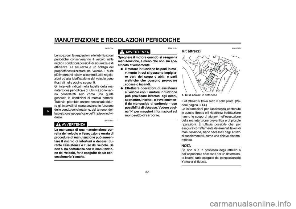 YAMAHA XVS950 2010  Manuale duso (in Italian) MANUTENZIONE E REGOLAZIONI PERIODICHE
6-1
6
HAU17241
Le ispezioni, le regolazioni e le lubrificazioni
periodiche conserveranno il veicolo nelle
migliori condizioni possibili di sicurezza e di
efficien