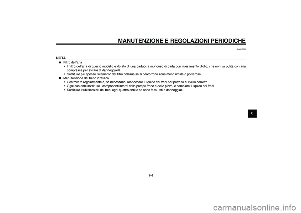 YAMAHA XVS950 2010  Manuale duso (in Italian) MANUTENZIONE E REGOLAZIONI PERIODICHE
6-6
6
HAU18680
NOTA
Filtro dell’aria
Il filtro dell’aria di questo modello è dotato di una cartuccia monouso di carta con rivestimento d’olio, che non va