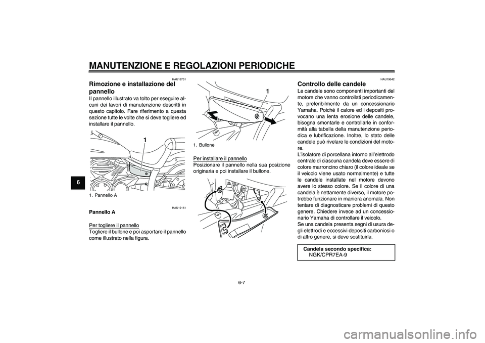 YAMAHA XVS950 2010  Manuale duso (in Italian) MANUTENZIONE E REGOLAZIONI PERIODICHE
6-7
6
HAU18751
Rimozione e installazione del 
pannello Il pannello illustrato va tolto per eseguire al-
cuni dei lavori di manutenzione descritti in
questo capito