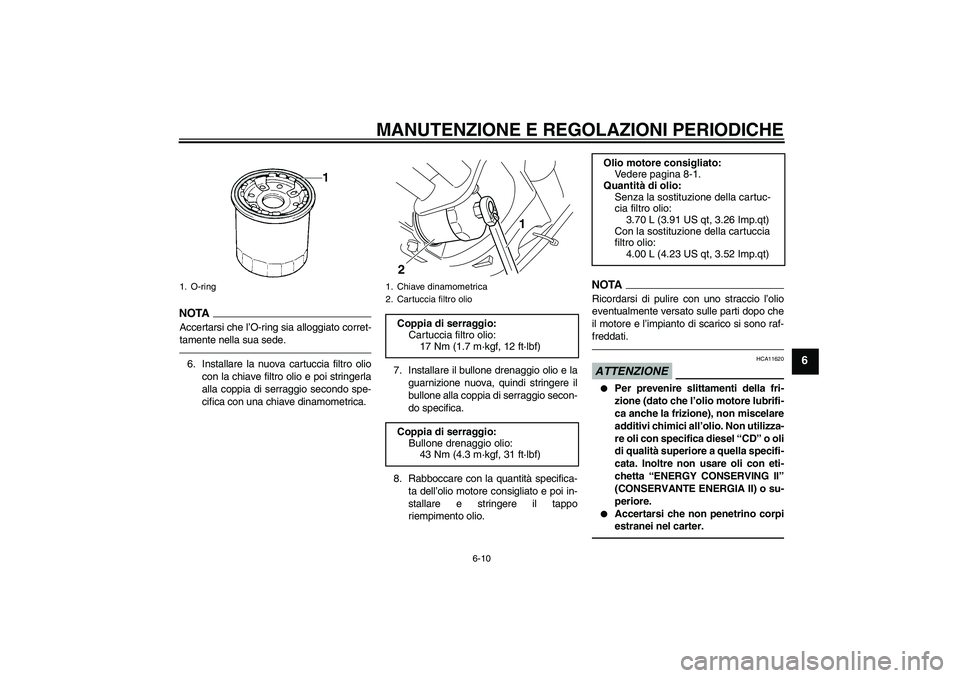 YAMAHA XVS950 2010  Manuale duso (in Italian) MANUTENZIONE E REGOLAZIONI PERIODICHE
6-10
6
NOTA
Accertarsi che l’O-ring sia alloggiato corret-
tamente nella sua sede.6. Installare la nuova cartuccia filtro olio
con la chiave filtro olio e poi s