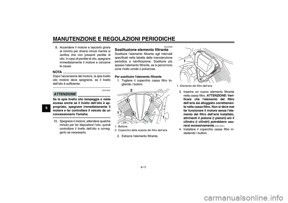 YAMAHA XVS950 2010  Manuale duso (in Italian) MANUTENZIONE E REGOLAZIONI PERIODICHE
6-11
6
9. Accendere il motore e lasciarlo girare
al minimo per diversi minuti mentre si
verifica che non presenti perdite di
olio. In caso di perdite di olio, spe