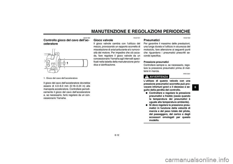 YAMAHA XVS950 2010  Manuale duso (in Italian) MANUTENZIONE E REGOLAZIONI PERIODICHE
6-12
6
HAU21382
Controllo gioco del cavo dell’ac-
celeratore Il gioco del cavo dell’acceleratore dovrebbe
essere di 4.0–6.0 mm (0.16–0.24 in) alla
manopol
