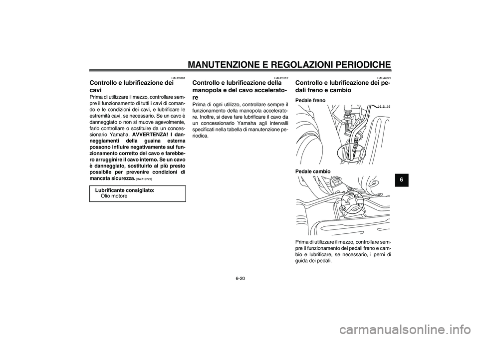 YAMAHA XVS950 2010  Manuale duso (in Italian) MANUTENZIONE E REGOLAZIONI PERIODICHE
6-20
6
HAU23101
Controllo e lubrificazione dei 
cavi Prima di utilizzare il mezzo, controllare sem-
pre il funzionamento di tutti i cavi di coman-
do e le condizi