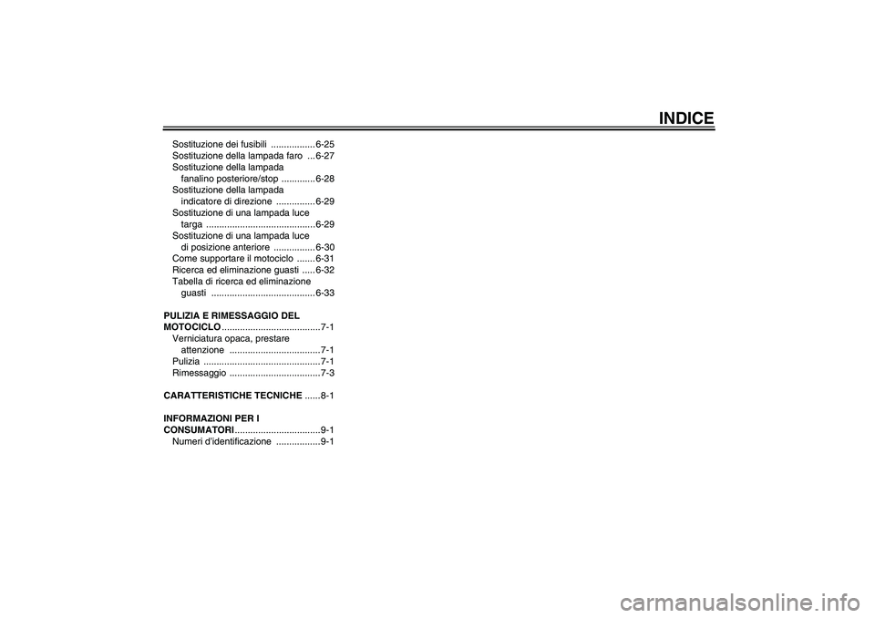 YAMAHA XVS950 2010  Manuale duso (in Italian) INDICE
Sostituzione dei fusibili  ................. 6-25
Sostituzione della lampada faro  ... 6-27
Sostituzione della lampada 
fanalino posteriore/stop  ............. 6-28
Sostituzione della lampada 
