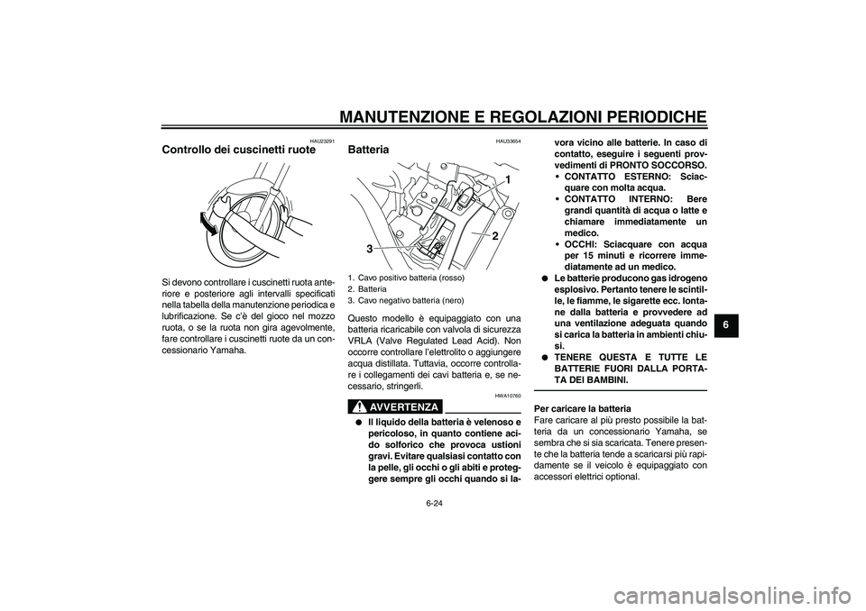 YAMAHA XVS950 2010 Manuale duso (in Italian) MANUTENZIONE E REGOLAZIONI PERIODICHE
6-24
6
HAU23291
Controllo dei cuscinetti ruote Si devono controllare i cuscinetti ruota ante-
riore e posteriore agli intervalli specificati
nella tabella della m YAMAHA XVS950 2010 Manuale duso (in Italian) MANUTENZIONE E REGOLAZIONI PERIODICHE
6-24
6
HAU23291
Controllo dei cuscinetti ruote Si devono controllare i cuscinetti ruota ante-
riore e posteriore agli intervalli specificati
nella tabella della m