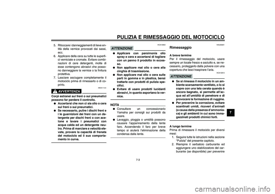 YAMAHA XVS950 2010  Manuale duso (in Italian) PULIZIA E RIMESSAGGIO DEL MOTOCICLO
7-3
7
5. Ritoccare i danneggiamenti di lieve en-
tità della vernice provocati dai sassi,
ecc.
6. Applicare della cera su tutte le superfi-
ci verniciate e cromate.