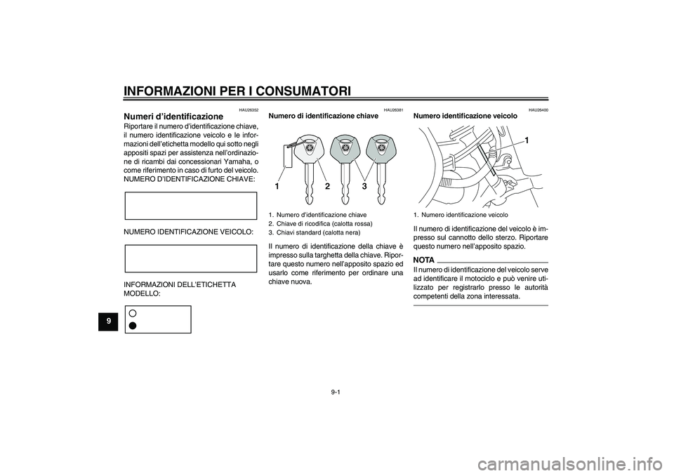 YAMAHA XVS950 2010  Manuale duso (in Italian) INFORMAZIONI PER I CONSUMATORI
9-1
9
HAU26352
Numeri d’identificazione Riportare il numero d’identificazione chiave,
il numero identificazione veicolo e le infor-
mazioni dell’etichetta modello 