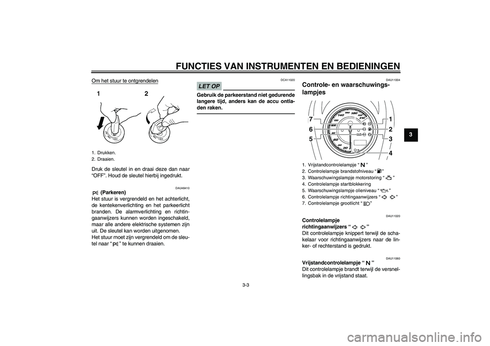 YAMAHA XVS950 2010  Instructieboekje (in Dutch) FUNCTIES VAN INSTRUMENTEN EN BEDIENINGEN
3-3
3
Om het stuur te ontgrendelenDruk de sleutel in en draai deze dan naar
“OFF”. Houd de sleutel hierbij ingedrukt.
DAU48410
 (Parkeren)
Het stuur is ver