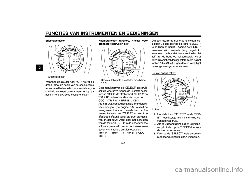 YAMAHA XVS950 2010 Instructieboekje (in Dutch) FUNCTIES VAN INSTRUMENTEN EN BEDIENINGEN
3-6
3
Snelheidsmeter
Wanneer de sleutel naar “ON” wordt ge-
draaid, slaat de naald van de snelheidsme-
ter eenmaal helemaal uit tot aan de hoogste
snelheid YAMAHA XVS950 2010 Instructieboekje (in Dutch) FUNCTIES VAN INSTRUMENTEN EN BEDIENINGEN
3-6
3
Snelheidsmeter
Wanneer de sleutel naar “ON” wordt ge-
draaid, slaat de naald van de snelheidsme-
ter eenmaal helemaal uit tot aan de hoogste
snelheid