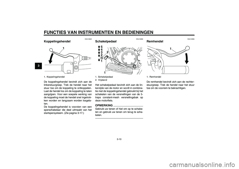 YAMAHA XVS950 2010 Instructieboekje (in Dutch) FUNCTIES VAN INSTRUMENTEN EN BEDIENINGEN
3-10
3
DAU12820
Koppelingshendel De koppelingshendel bevindt zich aan de
linkerstuurgreep. Trek de hendel naar het
stuur toe om de koppeling te ontkoppelen.
La YAMAHA XVS950 2010 Instructieboekje (in Dutch) FUNCTIES VAN INSTRUMENTEN EN BEDIENINGEN
3-10
3
DAU12820
Koppelingshendel De koppelingshendel bevindt zich aan de
linkerstuurgreep. Trek de hendel naar het
stuur toe om de koppeling te ontkoppelen.
La