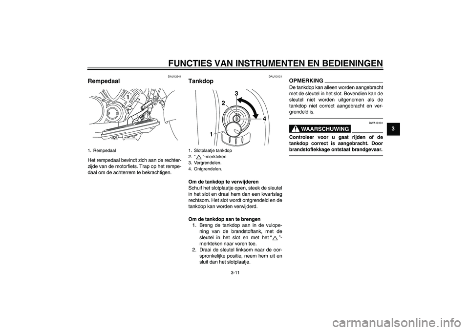YAMAHA XVS950 2010 Instructieboekje (in Dutch) FUNCTIES VAN INSTRUMENTEN EN BEDIENINGEN
3-11
3
DAU12941
Rempedaal Het rempedaal bevindt zich aan de rechter-
zijde van de motorfiets. Trap op het rempe-
daal om de achterrem te bekrachtigen.
DAU13121 YAMAHA XVS950 2010 Instructieboekje (in Dutch) FUNCTIES VAN INSTRUMENTEN EN BEDIENINGEN
3-11
3
DAU12941
Rempedaal Het rempedaal bevindt zich aan de rechter-
zijde van de motorfiets. Trap op het rempe-
daal om de achterrem te bekrachtigen.
DAU13121