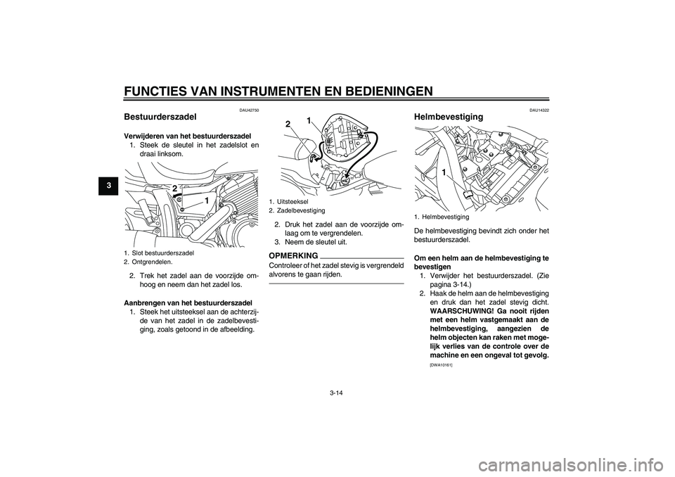 YAMAHA XVS950 2010 Instructieboekje (in Dutch) FUNCTIES VAN INSTRUMENTEN EN BEDIENINGEN
3-14
3
DAU42750
Bestuurderszadel Verwijderen van het bestuurderszadel
1. Steek de sleutel in het zadelslot en
draai linksom.
2. Trek het zadel aan de voorzijde YAMAHA XVS950 2010 Instructieboekje (in Dutch) FUNCTIES VAN INSTRUMENTEN EN BEDIENINGEN
3-14
3
DAU42750
Bestuurderszadel Verwijderen van het bestuurderszadel
1. Steek de sleutel in het zadelslot en
draai linksom.
2. Trek het zadel aan de voorzijde