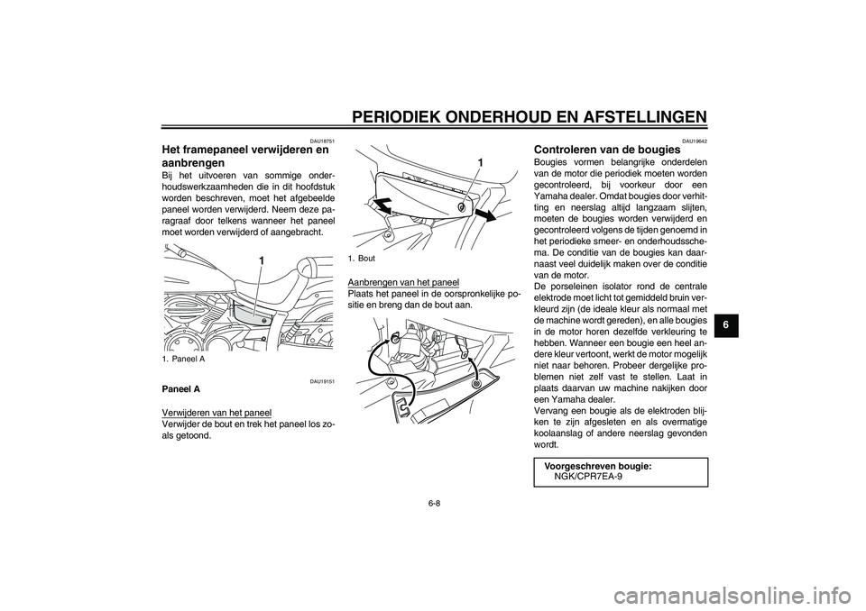 YAMAHA XVS950 2010  Instructieboekje (in Dutch) PERIODIEK ONDERHOUD EN AFSTELLINGEN
6-8
6
DAU18751
Het framepaneel verwijderen en 
aanbrengen Bij het uitvoeren van sommige onder-
houdswerkzaamheden die in dit hoofdstuk
worden beschreven, moet het a