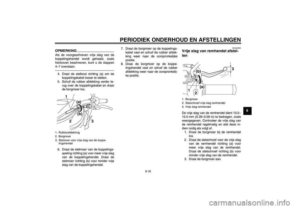 YAMAHA XVS950 2010  Instructieboekje (in Dutch) PERIODIEK ONDERHOUD EN AFSTELLINGEN
6-16
6
OPMERKINGAls de voorgeschreven vrije slag van de
koppelingshendel wordt gehaald, zoals
hierboven beschreven, kunt u de stappen
4–7 overslaan.4. Draai de st