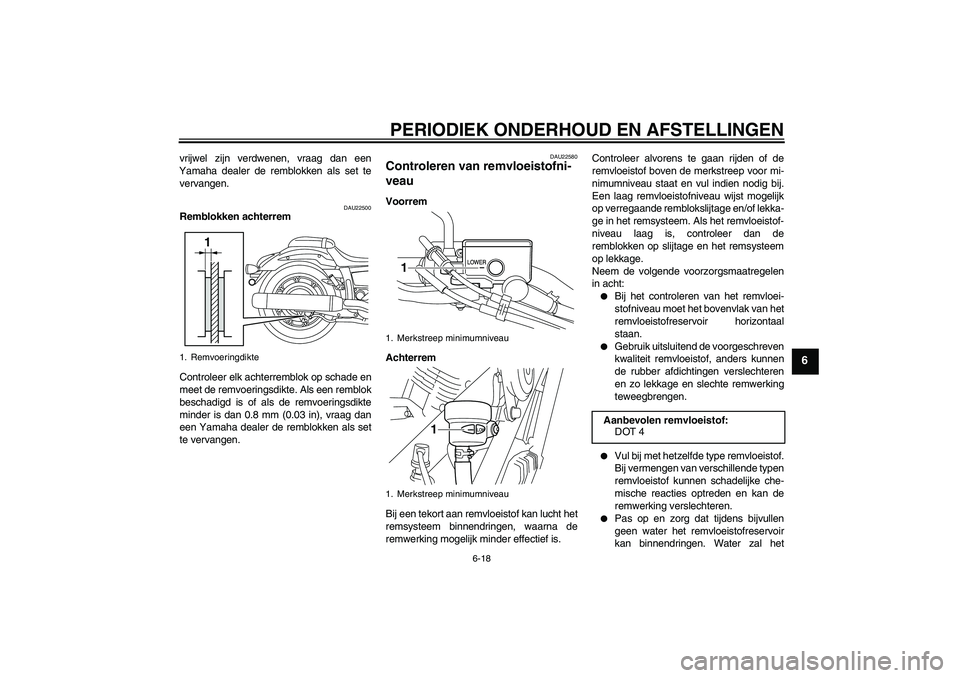YAMAHA XVS950 2010  Instructieboekje (in Dutch) PERIODIEK ONDERHOUD EN AFSTELLINGEN
6-18
6
vrijwel zijn verdwenen, vraag dan een
Yamaha dealer de remblokken als set te
vervangen.
DAU22500
Remblokken achterrem
Controleer elk achterremblok op schade 