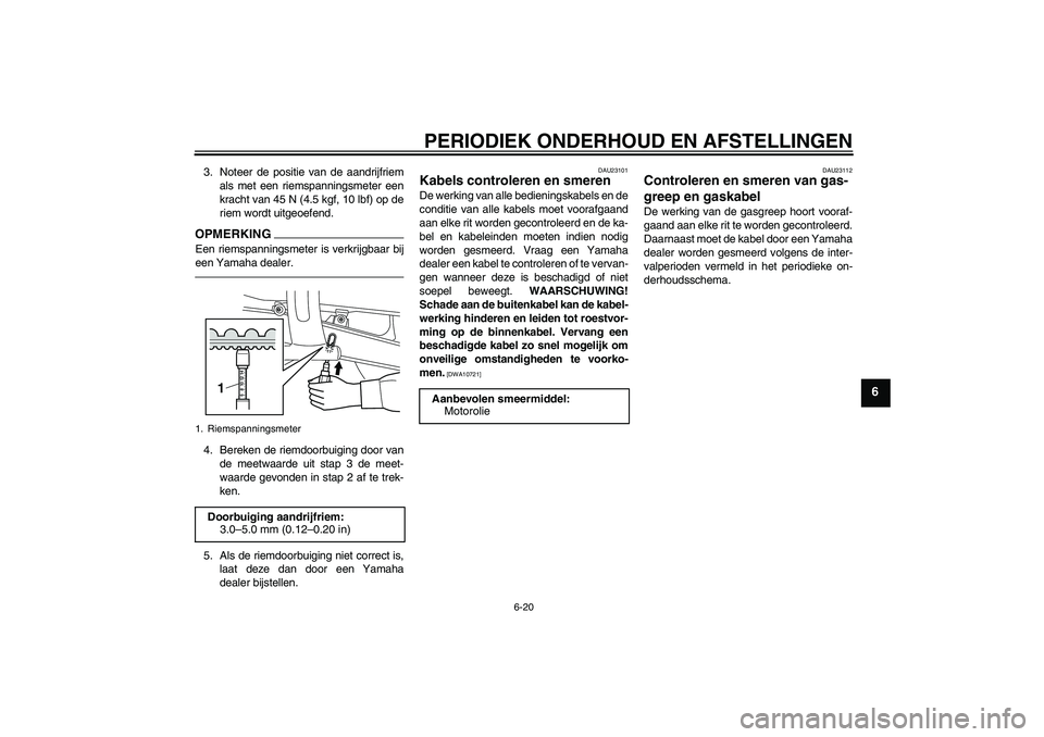 YAMAHA XVS950 2010  Instructieboekje (in Dutch) PERIODIEK ONDERHOUD EN AFSTELLINGEN
6-20
6
3. Noteer de positie van de aandrijfriem
als met een riemspanningsmeter een
kracht van 45 N (4.5 kgf, 10 lbf) op de
riem wordt uitgeoefend.OPMERKINGEen riems