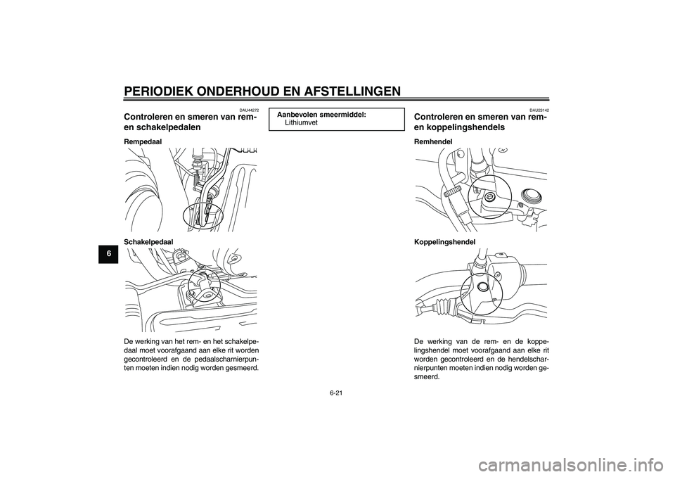 YAMAHA XVS950 2010  Instructieboekje (in Dutch) PERIODIEK ONDERHOUD EN AFSTELLINGEN
6-21
6
DAU44272
Controleren en smeren van rem- 
en schakelpedalen Rempedaal
Schakelpedaal
De werking van het rem- en het schakelpe-
daal moet voorafgaand aan elke r