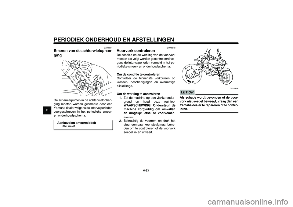 YAMAHA XVS950 2010  Instructieboekje (in Dutch) PERIODIEK ONDERHOUD EN AFSTELLINGEN
6-23
6
DAU23251
Smeren van de achterwielophan-
ging De scharnierpunten in de achterwielophan-
ging moeten worden gesmeerd door een
Yamaha dealer volgens de interval