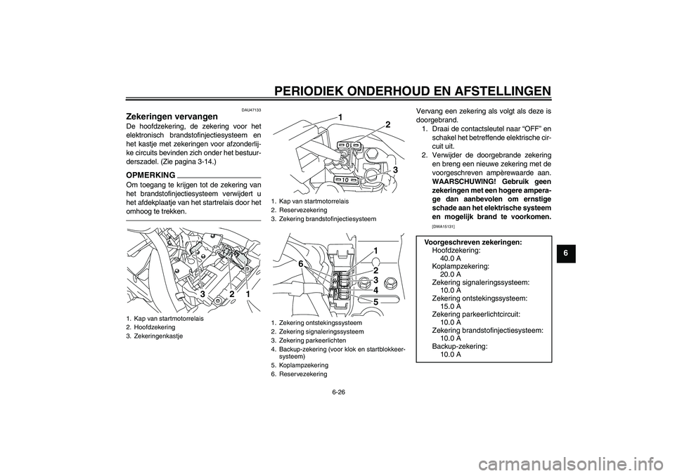 YAMAHA XVS950 2010  Instructieboekje (in Dutch) PERIODIEK ONDERHOUD EN AFSTELLINGEN
6-26
6
DAU47133
Zekeringen vervangen De hoofdzekering, de zekering voor het
elektronisch brandstofinjectiesysteem en
het kastje met zekeringen voor afzonderlij-
ke 