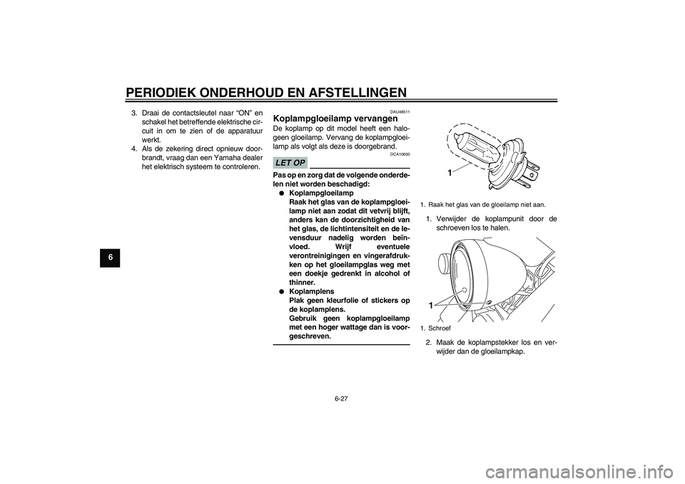 YAMAHA XVS950 2010  Instructieboekje (in Dutch) PERIODIEK ONDERHOUD EN AFSTELLINGEN
6-27
6
3. Draai de contactsleutel naar “ON” en
schakel het betreffende elektrische cir-
cuit in om te zien of de apparatuur
werkt.
4. Als de zekering direct opn