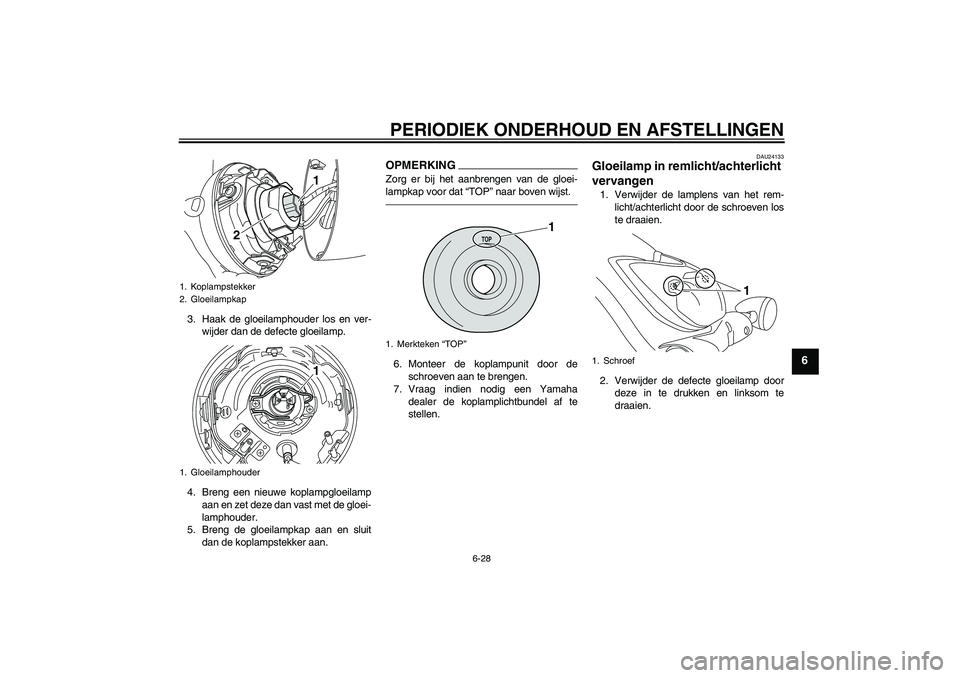 YAMAHA XVS950 2010  Instructieboekje (in Dutch) PERIODIEK ONDERHOUD EN AFSTELLINGEN
6-28
6
3. Haak de gloeilamphouder los en ver-
wijder dan de defecte gloeilamp.
4. Breng een nieuwe koplampgloeilamp
aan en zet deze dan vast met de gloei-
lamphoude