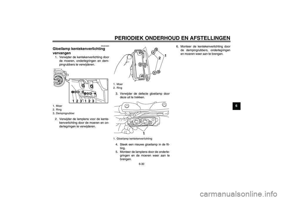 YAMAHA XVS950 2010  Instructieboekje (in Dutch) PERIODIEK ONDERHOUD EN AFSTELLINGEN
6-30
6
DAU24324
Gloeilamp kentekenverlichting 
vervangen 1. Verwijder de kentekenverlichting door
de moeren, onderlegringen en dem-
pingrubbers te verwijderen.
2. V