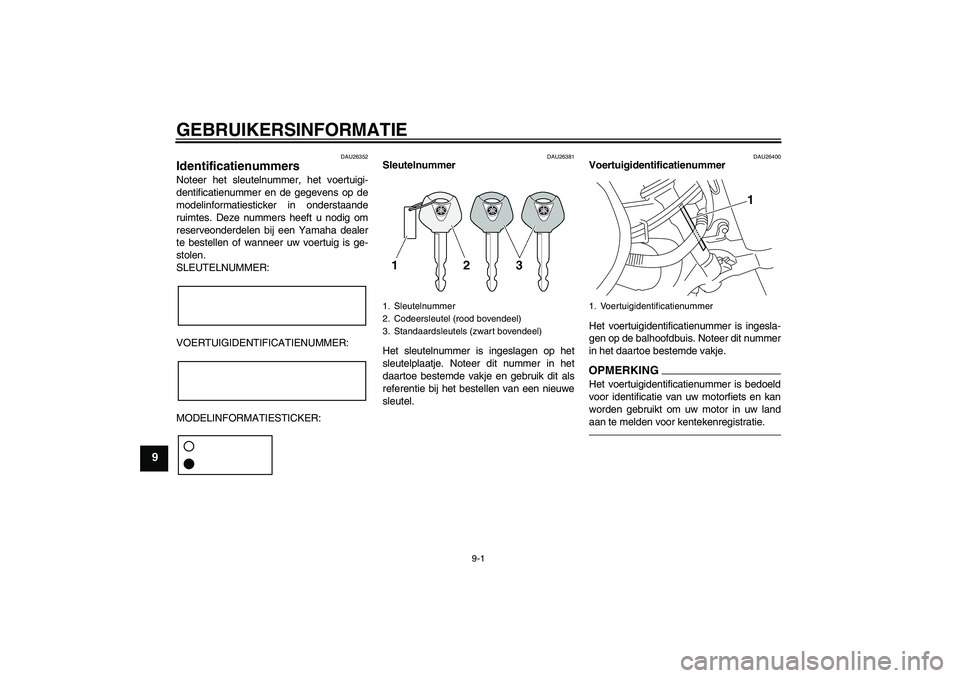 YAMAHA XVS950 2010  Instructieboekje (in Dutch) GEBRUIKERSINFORMATIE
9-1
9
DAU26352
Identificatienummers Noteer het sleutelnummer, het voertuigi-
dentificatienummer en de gegevens op de
modelinformatiesticker in onderstaande
ruimtes. Deze nummers h