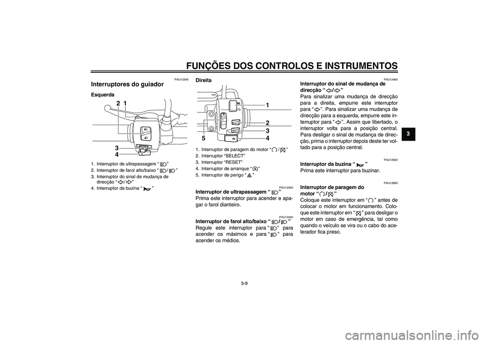 YAMAHA XVS950 2010 Manual de utilização (in Portuguese) FUNÇÕES DOS CONTROLOS E INSTRUMENTOS
3-9
3
PAU12348
Interruptores do guiador EsquerdaDireita
PAU12350
Interruptor de ultrapassagem“”
Prima este interruptor para acender e apa-
gar o farol diant YAMAHA XVS950 2010 Manual de utilização (in Portuguese) FUNÇÕES DOS CONTROLOS E INSTRUMENTOS
3-9
3
PAU12348
Interruptores do guiador EsquerdaDireita
PAU12350
Interruptor de ultrapassagem“”
Prima este interruptor para acender e apa-
gar o farol diant
