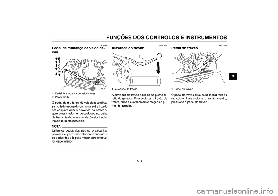 YAMAHA XVS950 2010 Manual de utilização (in Portuguese) FUNÇÕES DOS CONTROLOS E INSTRUMENTOS
3-11
3
PAU12880
Pedal de mudança de velocida-
des O pedal de mudança de velocidades situa-
se no lado esquerdo do motor e é utilizado
em conjunto com a alavan YAMAHA XVS950 2010 Manual de utilização (in Portuguese) FUNÇÕES DOS CONTROLOS E INSTRUMENTOS
3-11
3
PAU12880
Pedal de mudança de velocida-
des O pedal de mudança de velocidades situa-
se no lado esquerdo do motor e é utilizado
em conjunto com a alavan