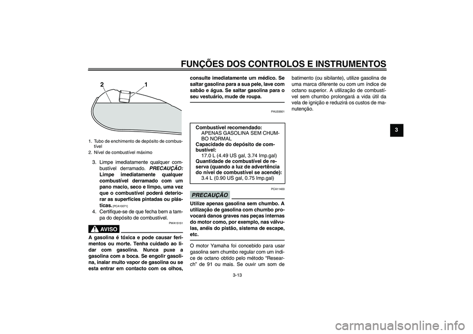 YAMAHA XVS950 2010 Manual de utilização (in Portuguese) FUNÇÕES DOS CONTROLOS E INSTRUMENTOS
3-13
3
3. Limpe imediatamente qualquer com-
bustível derramado. PRECAUÇÃO:
Limpe imediatamente qualquer
combustível derramado com um
pano macio, seco e limpo YAMAHA XVS950 2010 Manual de utilização (in Portuguese) FUNÇÕES DOS CONTROLOS E INSTRUMENTOS
3-13
3
3. Limpe imediatamente qualquer com-
bustível derramado. PRECAUÇÃO:
Limpe imediatamente qualquer
combustível derramado com um
pano macio, seco e limpo