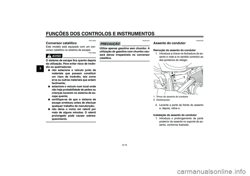 YAMAHA XVS950 2010 Manual de utilização (in Portuguese) FUNÇÕES DOS CONTROLOS E INSTRUMENTOS
3-14
3
PAU13433
Conversor catalítico Este modelo está equipado com um con-
versor catalítico no sistema de escape.
AV I S O
PWA10862
O sistema de escape fica YAMAHA XVS950 2010 Manual de utilização (in Portuguese) FUNÇÕES DOS CONTROLOS E INSTRUMENTOS
3-14
3
PAU13433
Conversor catalítico Este modelo está equipado com um con-
versor catalítico no sistema de escape.
AV I S O
PWA10862
O sistema de escape fica