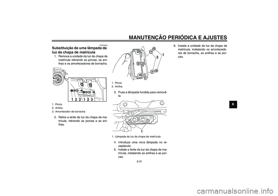 YAMAHA XVS950 2010  Manual de utilização (in Portuguese) MANUTENÇÃO PERIÓDICA E AJUSTES
6-31
6
PAU24324
Substituição de uma lâmpada da 
luz da chapa de matrícula 1. Remova a unidade da luz da chapa de
matrícula retirando as porcas, as ani-
lhas e os
