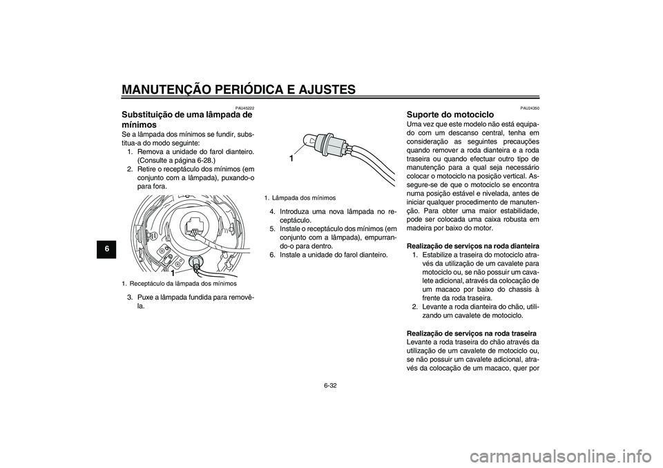 YAMAHA XVS950 2010  Manual de utilização (in Portuguese) MANUTENÇÃO PERIÓDICA E AJUSTES
6-32
6
PAU45222
Substituição de uma lâmpada de 
mínimos Se a lâmpada dos mínimos se fundir, subs-
titua-a do modo seguinte:
1. Remova a unidade do farol diantei